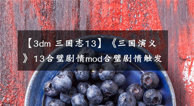 【3dm 三國志13】《三國演義》13合璧劇情mod合璧劇情觸發(fā)條件說明