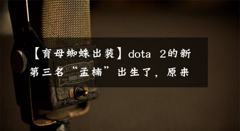 【育母蜘蛛出裝】dota  2的新第三名“孟楠”出生了，原來(lái)是蜘蛛