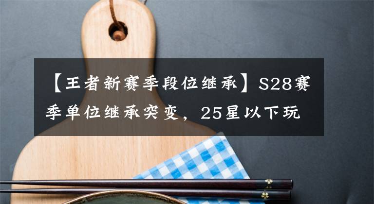 【王者新賽季段位繼承】S28賽季單位繼承突變，25星以下玩家笑了，呂布、艾琳雙雙喜林