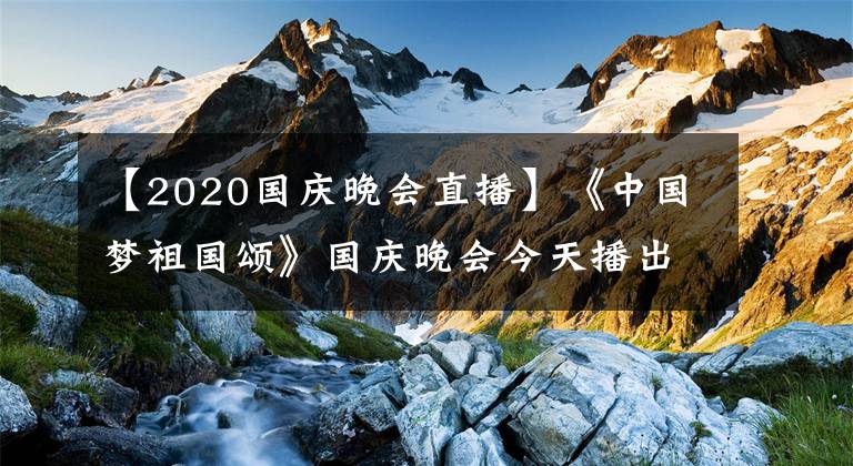 【2020國(guó)慶晚會(huì)直播】《中國(guó)夢(mèng)祖國(guó)頌》國(guó)慶晚會(huì)今天播出