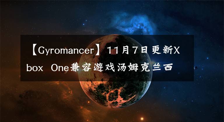 【Gyromancer】11月7日更新Xbox One兼容游戲湯姆克蘭西《鷹擊長空》 《末日戰(zhàn)爭》支持