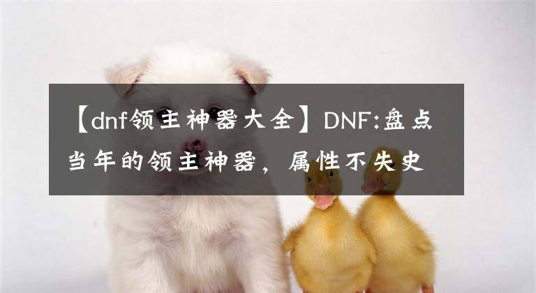 【dnf領(lǐng)主神器大全】DNF:盤點(diǎn)當(dāng)年的領(lǐng)主神器，屬性不失史詩，得到比登天還難。