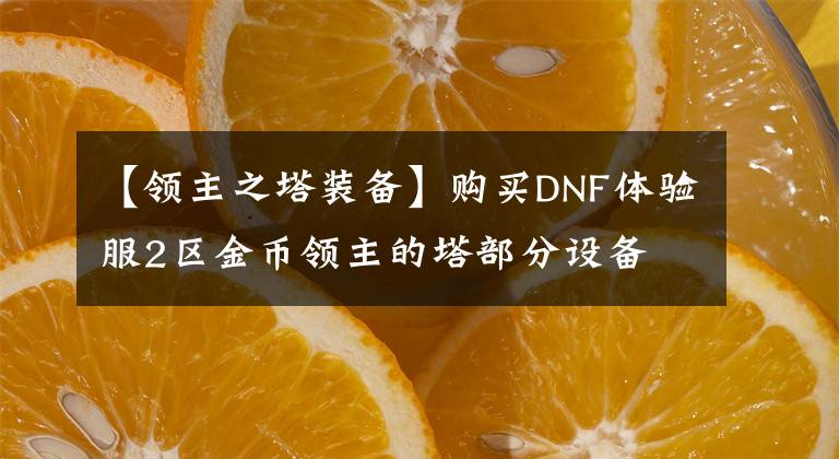 【領(lǐng)主之塔裝備】購買DNF體驗服2區(qū)金幣領(lǐng)主的塔部分設(shè)備