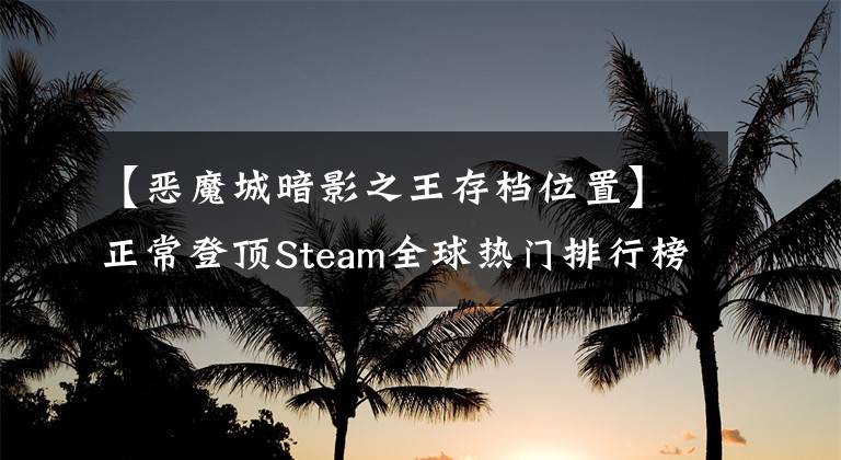 【惡魔城暗影之王存檔位置】正常登頂Steam全球熱門排行榜94%好評，被搶的惡魔城回來了