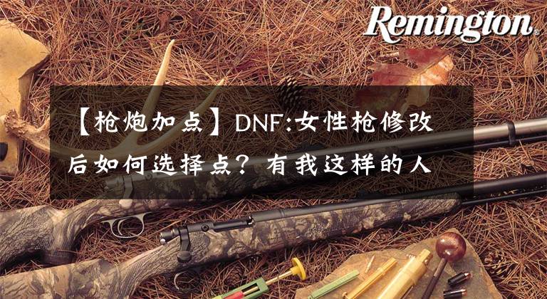 【槍炮加點(diǎn)】DNF:女性槍修改后如何選擇點(diǎn)？有我這樣的人嗎？