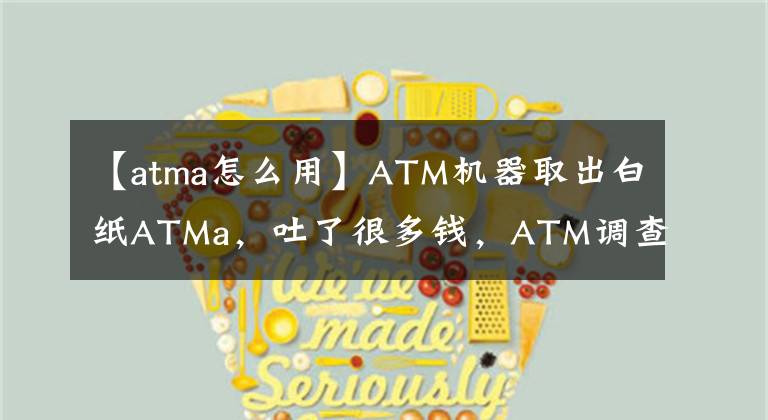 【atma怎么用】ATM機(jī)器取出白紙ATMa，吐了很多錢，ATM調(diào)查假鈔事件庫存用戶是如何維權(quán)的。