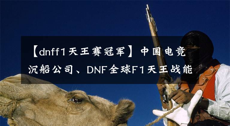 【dnff1天王賽冠軍】中國(guó)電競(jìng)沉船公司、DNF全球F1天王戰(zhàn)能否“為國(guó)家爭(zhēng)光”？