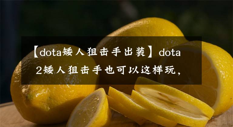 【dota矮人狙擊手出裝】dota 2矮人狙擊手也可以這樣玩，朋友們都很驚訝。