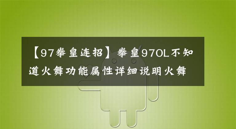 【97拳皇連招】拳皇97OL不知道火舞功能屬性詳細(xì)說明火舞功能研修攻略。