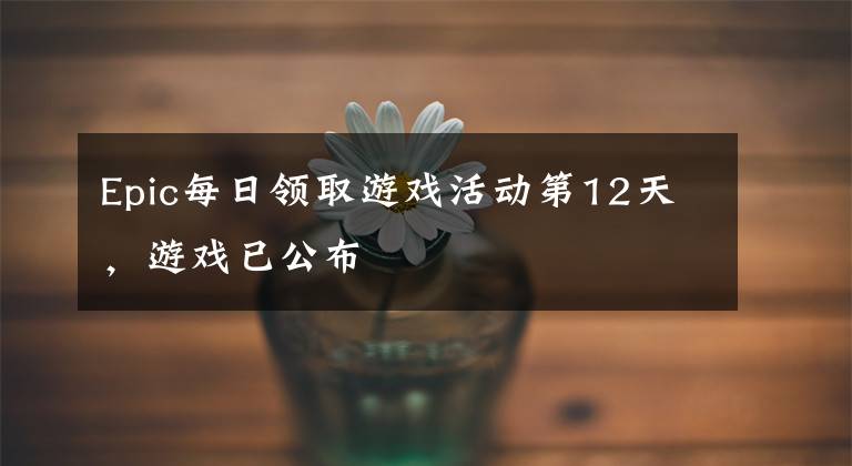 Epic每日領(lǐng)取游戲活動第12天，游戲已公布