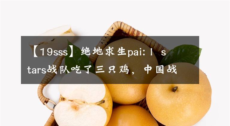 【19sss】絕地求生pai: l stars戰(zhàn)隊(duì)吃了三只雞，中國(guó)戰(zhàn)隊(duì)成為了第一天最大的贏家！