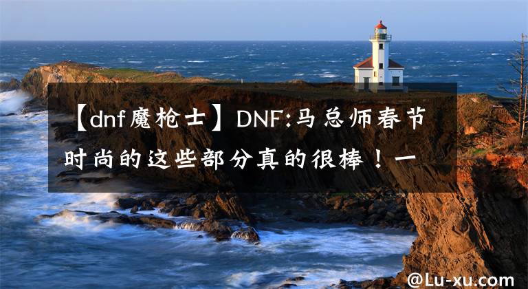 【dnf魔槍士】DNF:馬總師春節(jié)時(shí)尚的這些部分真的很棒！一定要留下來