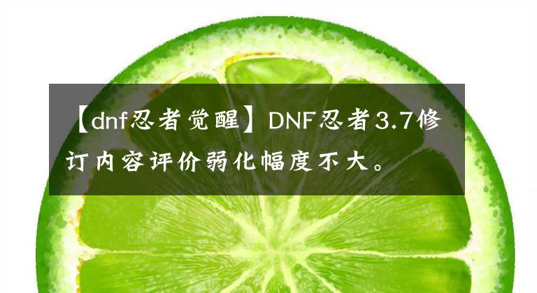 【dnf忍者覺醒】DNF忍者3.7修訂內(nèi)容評價弱化幅度不大。