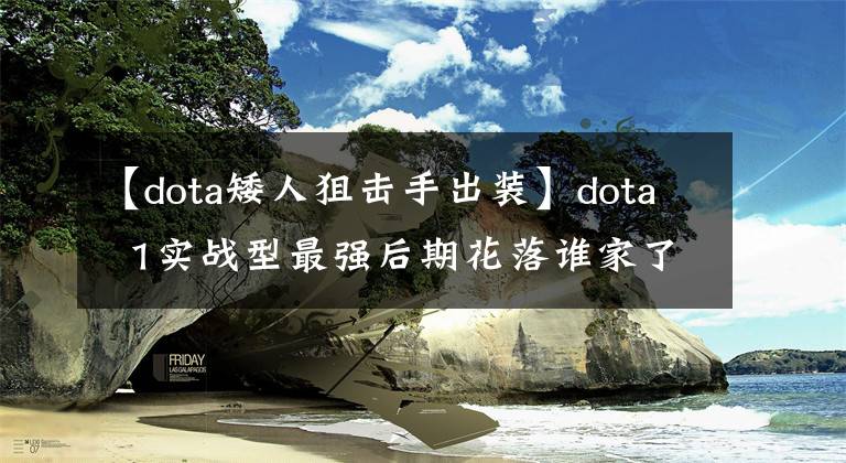 【dota矮人狙擊手出裝】dota 1實(shí)戰(zhàn)型最強(qiáng)后期花落誰(shuí)家了？歡迎各抒己見