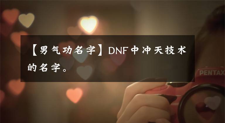 【男氣功名字】DNF中沖天技術(shù)的名字。