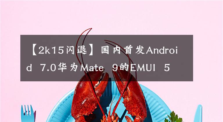 【2k15閃退】國內(nèi)首發(fā)Android 7.0華為Mate 9的EMUI 5.0體驗