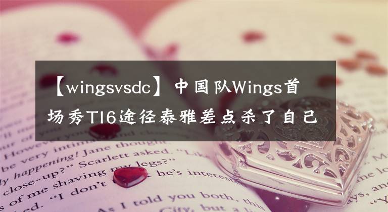 【wingsvsdc】中國隊Wings首場秀TI6途徑泰雅差點殺了自己，險勝DC