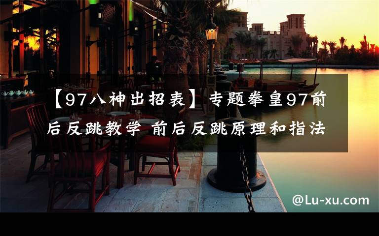 【97八神出招表】專題拳皇97前后反跳教學(xué) 前后反跳原理和指法介紹