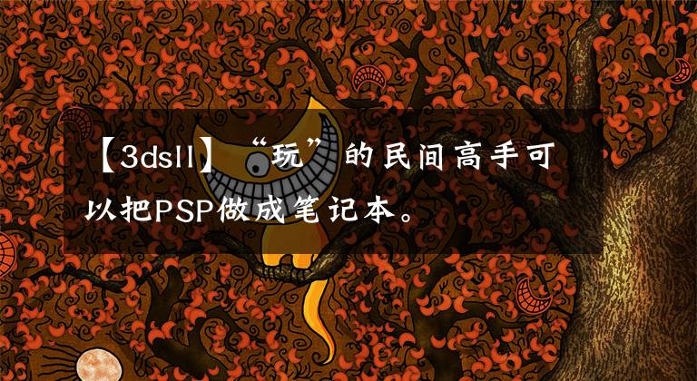 【3dsll】“玩”的民間高手可以把PSP做成筆記本。