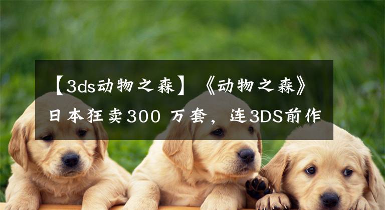 【3ds動物之森】《動物之森》日本狂賣300 萬套，連3DS前作都重回暢銷榜