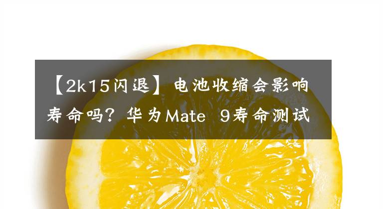 【2k15閃退】電池收縮會影響壽命嗎？華為Mate 9壽命測試