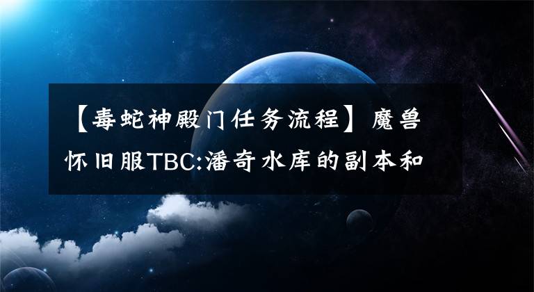 【毒蛇神殿門任務(wù)流程】魔獸懷舊服TBC:潘奇水庫的副本和任務(wù)攻略