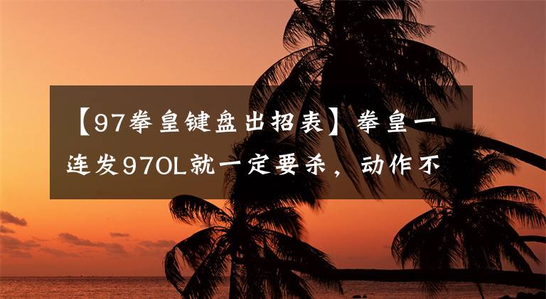 【97拳皇鍵盤出招表】拳皇一連發(fā)97OL就一定要殺，動作不要太爽。