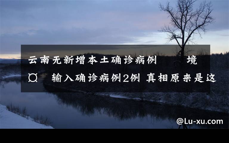 云南無新增本土確診病例?? 境外輸入確診病例2例 真相原來是這樣！