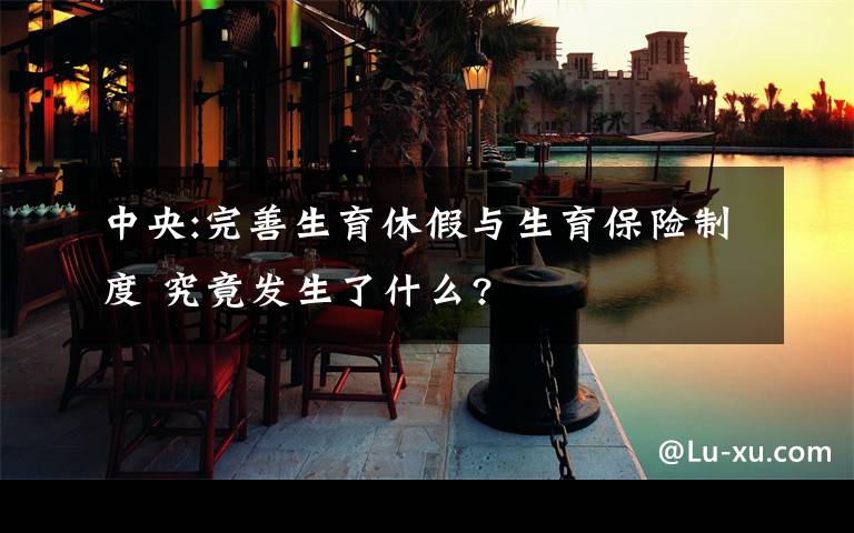 中央:完善生育休假與生育保險(xiǎn)制度 究竟發(fā)生了什么?