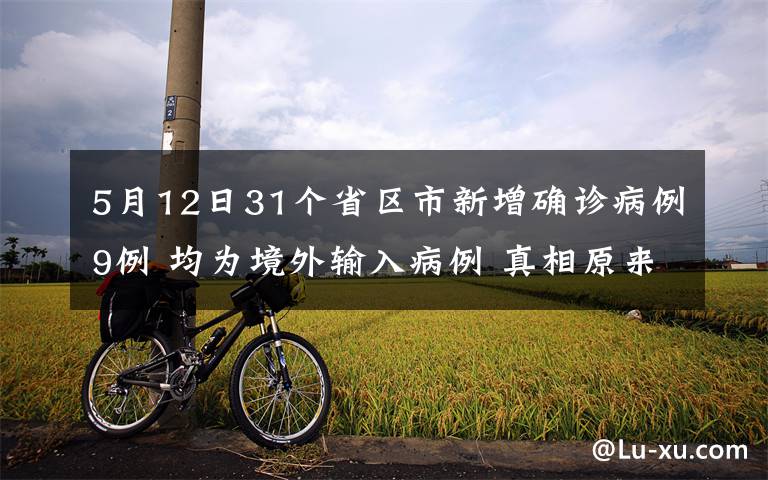 5月12日31個(gè)省區(qū)市新增確診病例9例 均為境外輸入病例 真相原來(lái)是這樣！