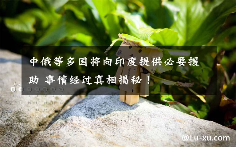 中俄等多國將向印度提供必要援助 事情經(jīng)過真相揭秘！