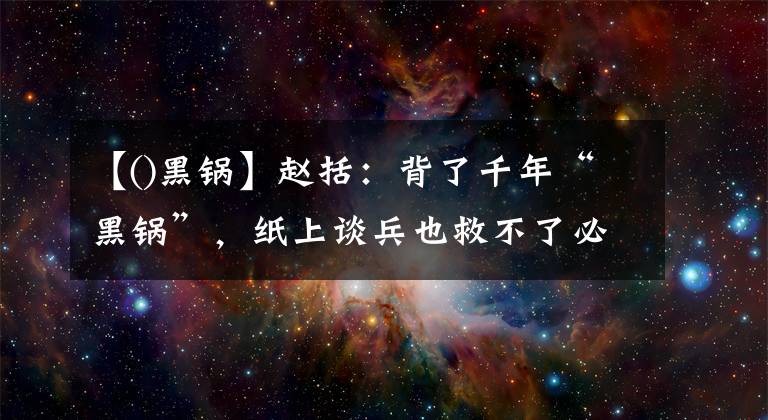 【()黑鍋】趙括：背了千年“黑鍋”，紙上談兵也救不了必?cái)〉拈L(zhǎng)平之戰(zhàn)