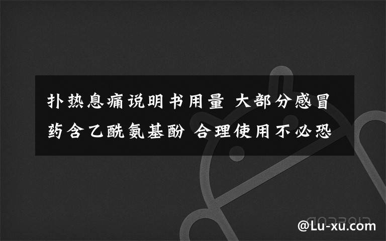 撲熱息痛說(shuō)明書用量 大部分感冒藥含乙酰氨基酚 合理使用不必恐慌