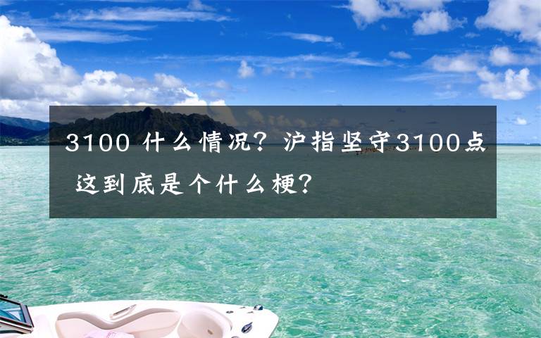 3100 什么情況？滬指堅守3100點 這到底是個什么梗？