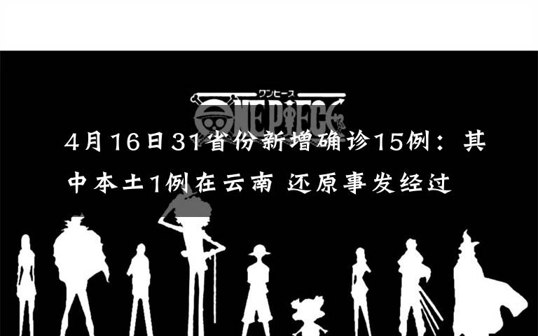 4月16日31省份新增確診15例：其中本土1例在云南 還原事發(fā)經(jīng)過及背后原因！