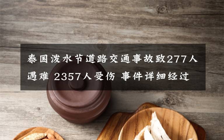 泰國潑水節(jié)道路交通事故致277人遇難 2357人受傷 事件詳細(xì)經(jīng)過！