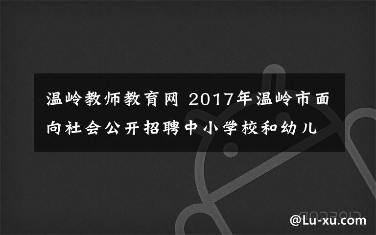 溫嶺教師教育網(wǎng) 2017年溫嶺市面向社會公開招聘中小學(xué)校和幼兒園教師公告