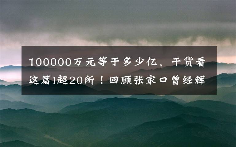 100000萬元等于多少億，干貨看這篇!超20所！回顧張家口曾經輝煌的大學和逝去的學校