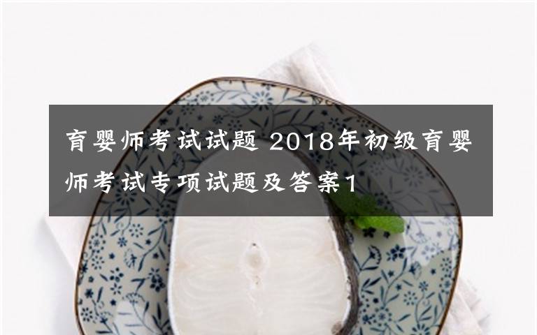 育嬰師考試試題 2018年初級(jí)育嬰師考試專(zhuān)項(xiàng)試題及答案1