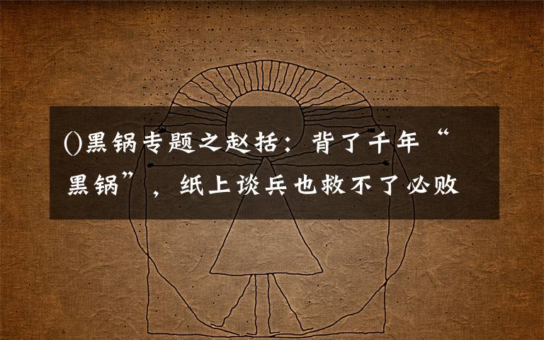 ()黑鍋專(zhuān)題之趙括：背了千年“黑鍋”，紙上談兵也救不了必?cái)〉拈L(zhǎng)平之戰(zhàn)