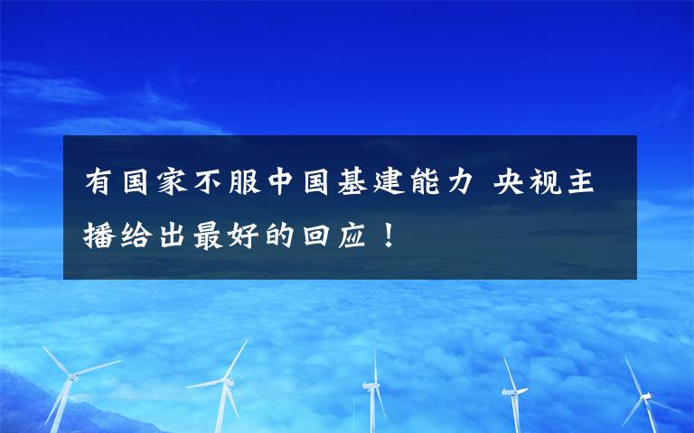 有國家不服中國基建能力 央視主播給出最好的回應(yīng)！