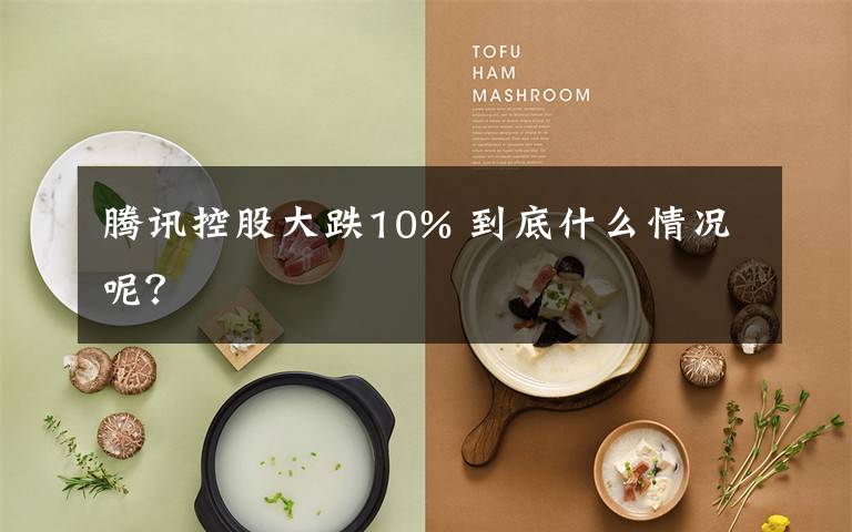 騰訊控股大跌10% 到底什么情況呢？