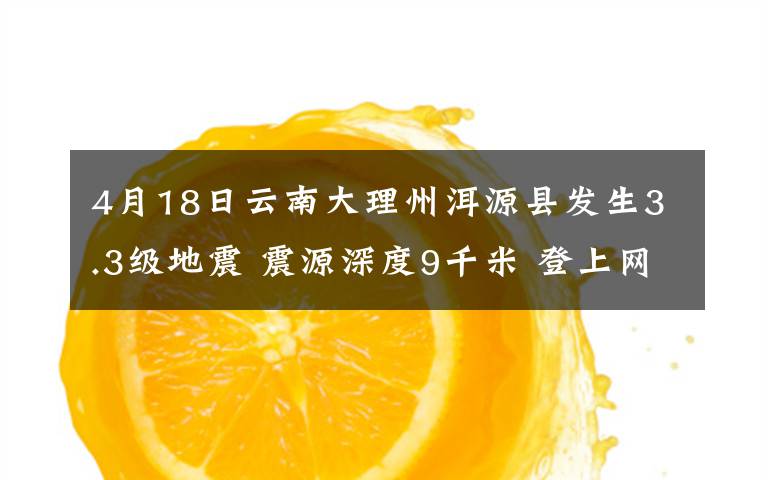 4月18日云南大理州洱源縣發(fā)生3.3級地震 震源深度9千米 登上網(wǎng)絡熱搜了！