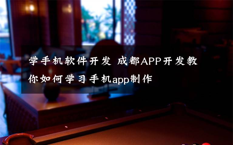 學(xué)手機軟件開發(fā) 成都APP開發(fā)教你如何學(xué)習(xí)手機app制作