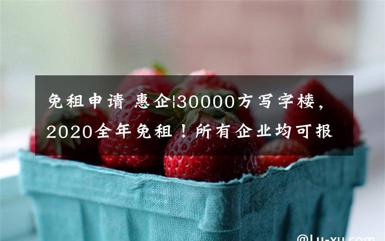 免租申請 惠企|30000方寫字樓，2020全年免租！所有企業(yè)均可報名申請入駐