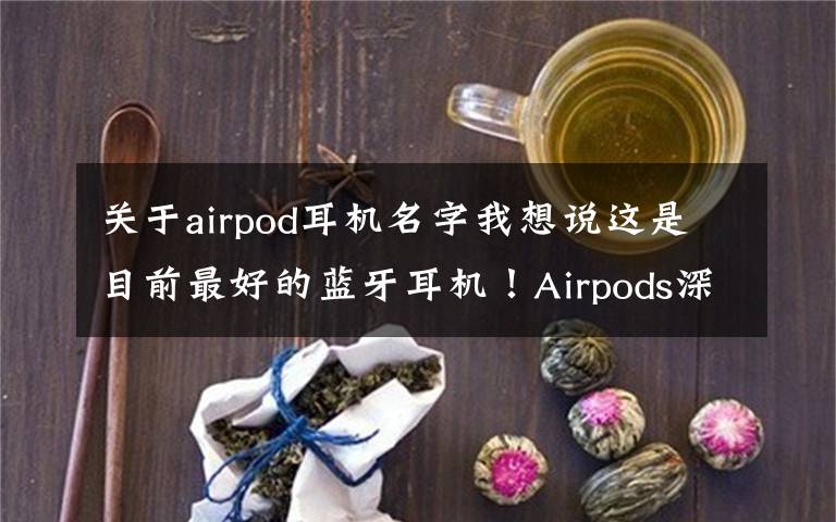 關(guān)于airpod耳機(jī)名字我想說(shuō)這是目前最好的藍(lán)牙耳機(jī)！Airpods深度評(píng)測(cè)，利潤(rùn)超小米總和