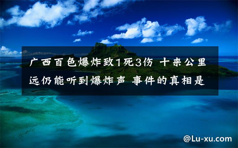 廣西百色爆炸致1死3傷 十來公里遠(yuǎn)仍能聽到爆炸聲 事件的真相是什么？