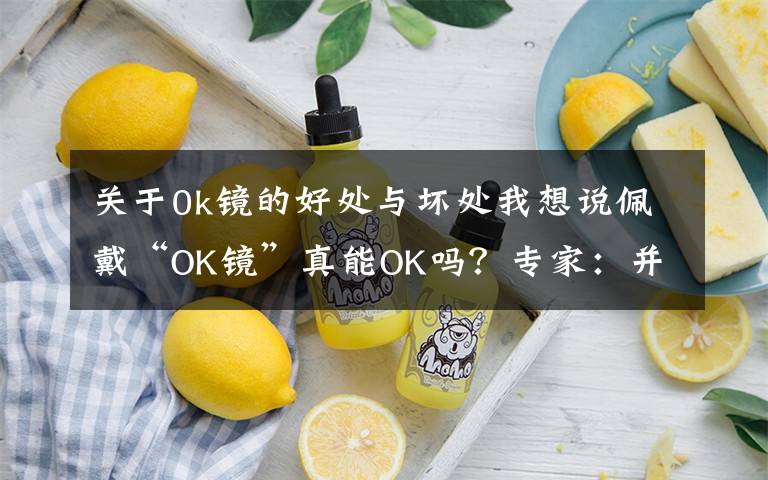 關(guān)于0k鏡的好處與壞處我想說佩戴“OK鏡”真能OK嗎？專家：并非所有人適合佩戴