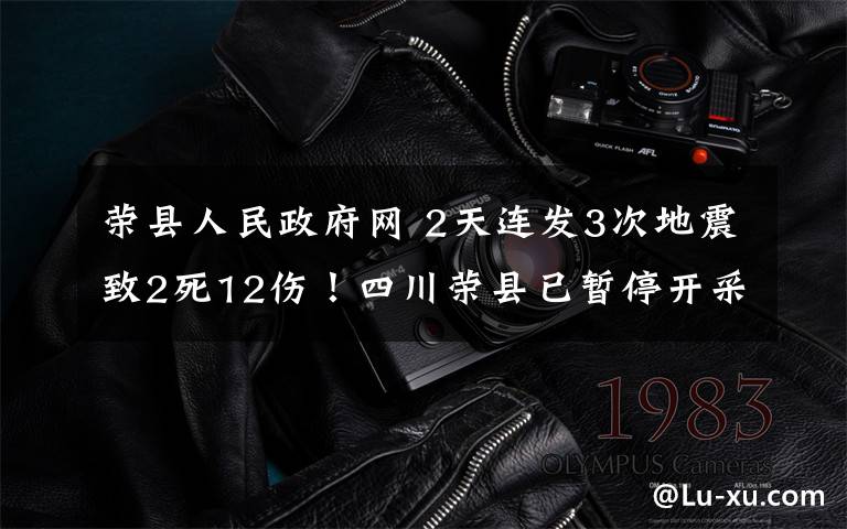 榮縣人民政府網(wǎng) 2天連發(fā)3次地震致2死12傷！四川榮縣已暫停開采頁巖氣