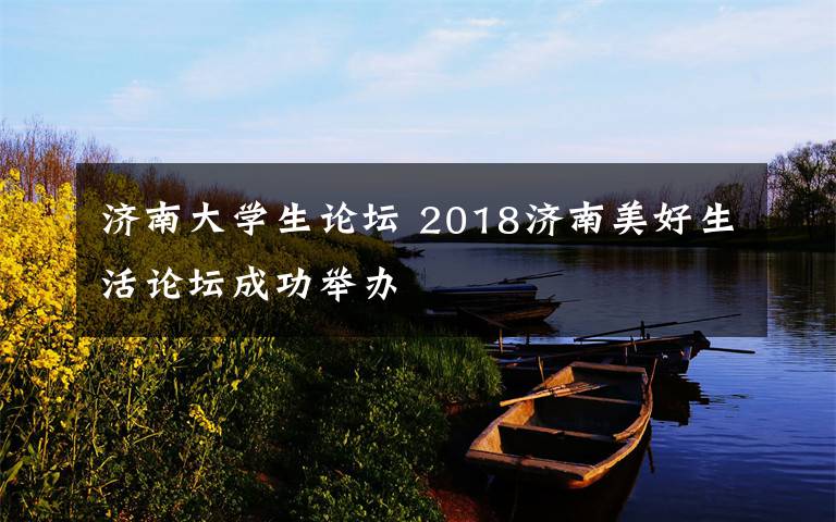 濟南大學生論壇 2018濟南美好生活論壇成功舉辦